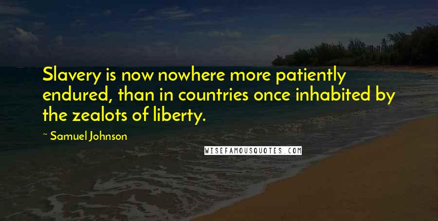 Samuel Johnson Quotes: Slavery is now nowhere more patiently endured, than in countries once inhabited by the zealots of liberty.