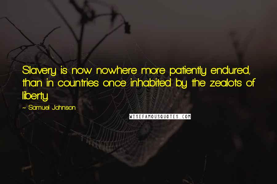 Samuel Johnson Quotes: Slavery is now nowhere more patiently endured, than in countries once inhabited by the zealots of liberty.