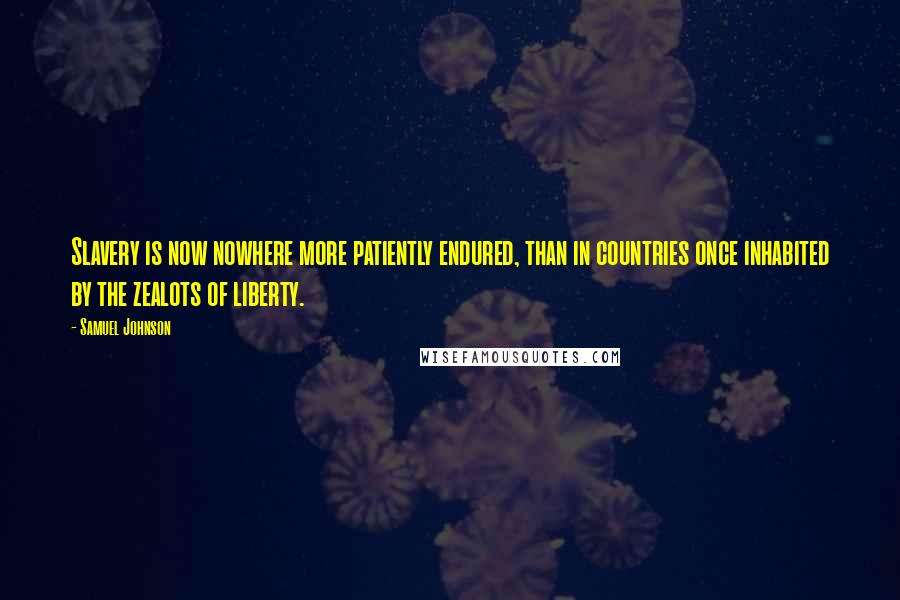 Samuel Johnson Quotes: Slavery is now nowhere more patiently endured, than in countries once inhabited by the zealots of liberty.