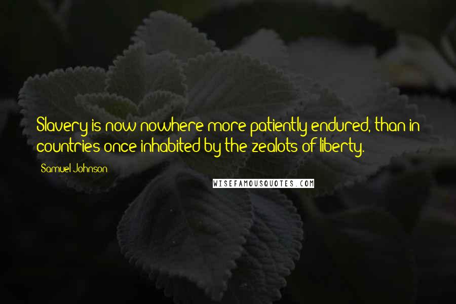 Samuel Johnson Quotes: Slavery is now nowhere more patiently endured, than in countries once inhabited by the zealots of liberty.