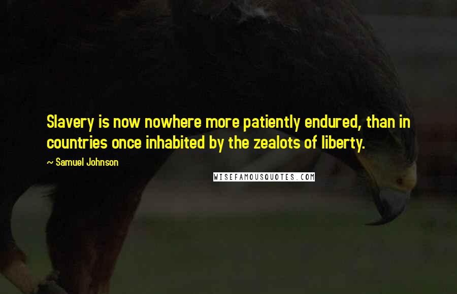 Samuel Johnson Quotes: Slavery is now nowhere more patiently endured, than in countries once inhabited by the zealots of liberty.