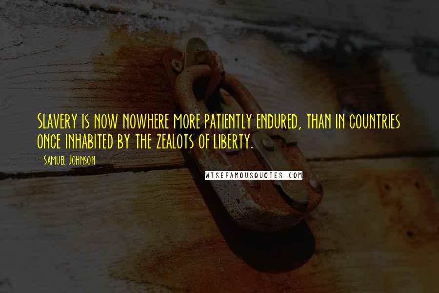 Samuel Johnson Quotes: Slavery is now nowhere more patiently endured, than in countries once inhabited by the zealots of liberty.