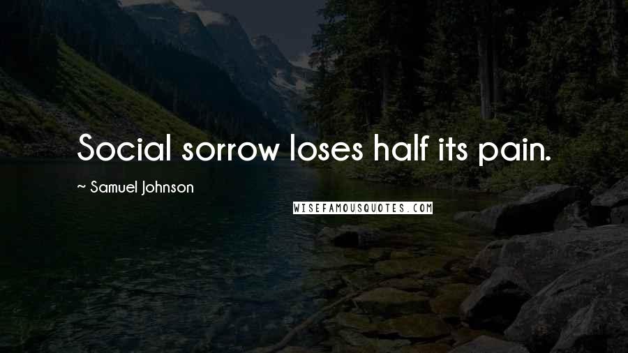 Samuel Johnson Quotes: Social sorrow loses half its pain.