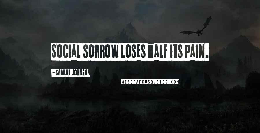 Samuel Johnson Quotes: Social sorrow loses half its pain.