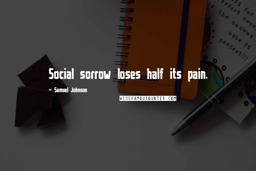 Samuel Johnson Quotes: Social sorrow loses half its pain.