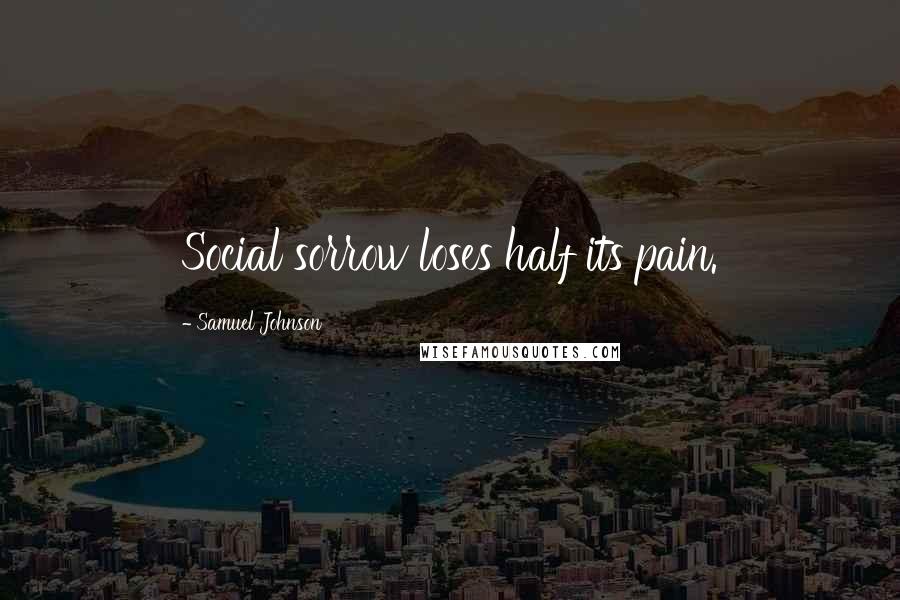 Samuel Johnson Quotes: Social sorrow loses half its pain.