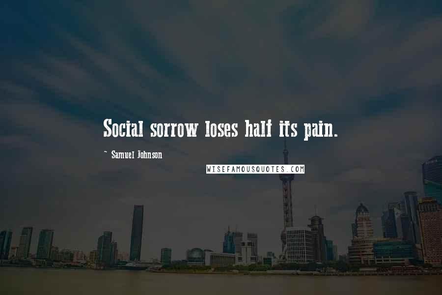 Samuel Johnson Quotes: Social sorrow loses half its pain.