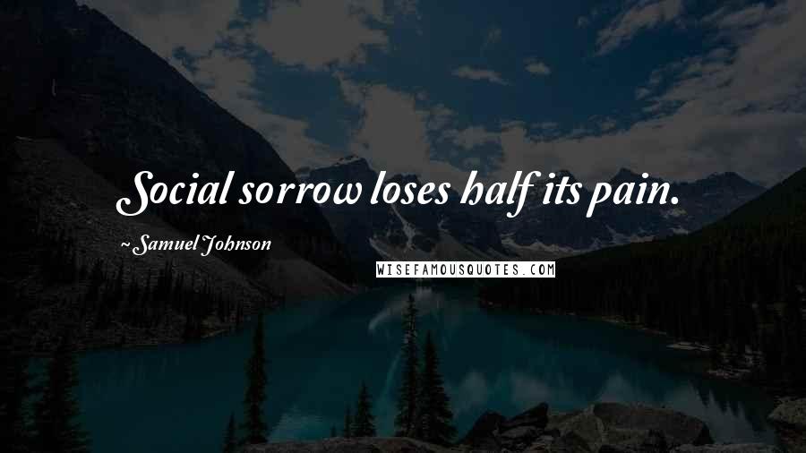 Samuel Johnson Quotes: Social sorrow loses half its pain.
