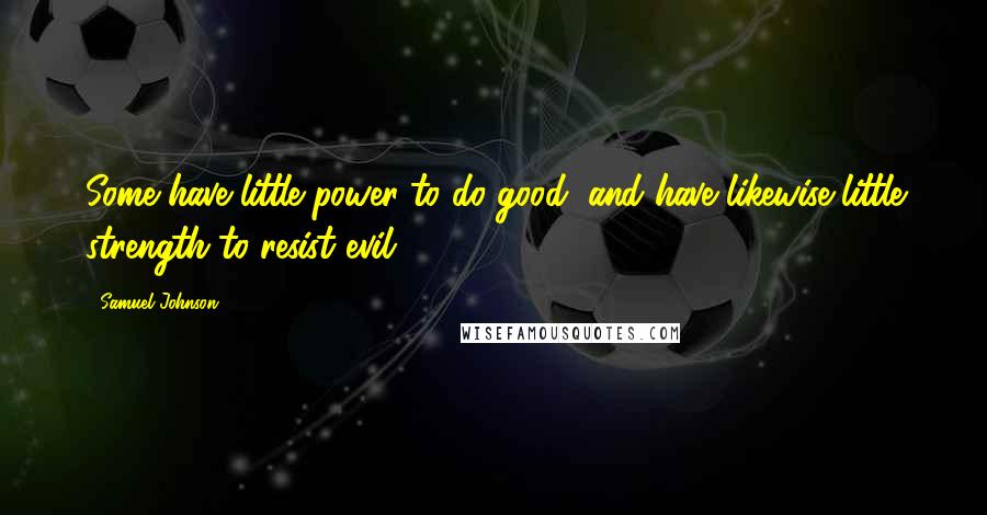 Samuel Johnson Quotes: Some have little power to do good, and have likewise little strength to resist evil.