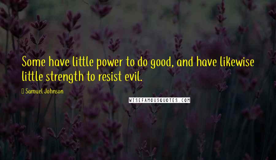 Samuel Johnson Quotes: Some have little power to do good, and have likewise little strength to resist evil.