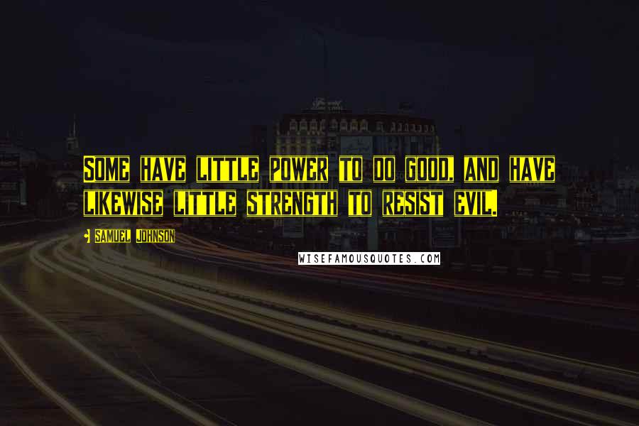 Samuel Johnson Quotes: Some have little power to do good, and have likewise little strength to resist evil.