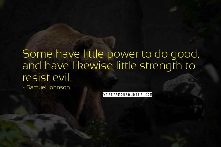 Samuel Johnson Quotes: Some have little power to do good, and have likewise little strength to resist evil.