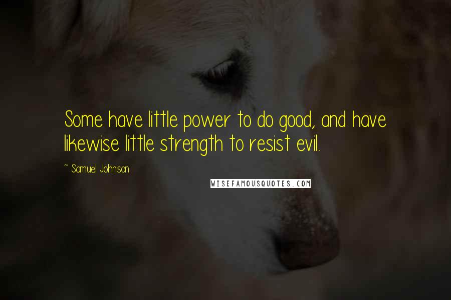 Samuel Johnson Quotes: Some have little power to do good, and have likewise little strength to resist evil.