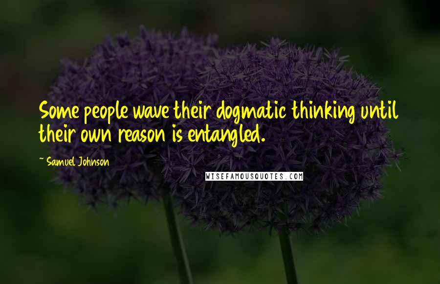 Samuel Johnson Quotes: Some people wave their dogmatic thinking until their own reason is entangled.