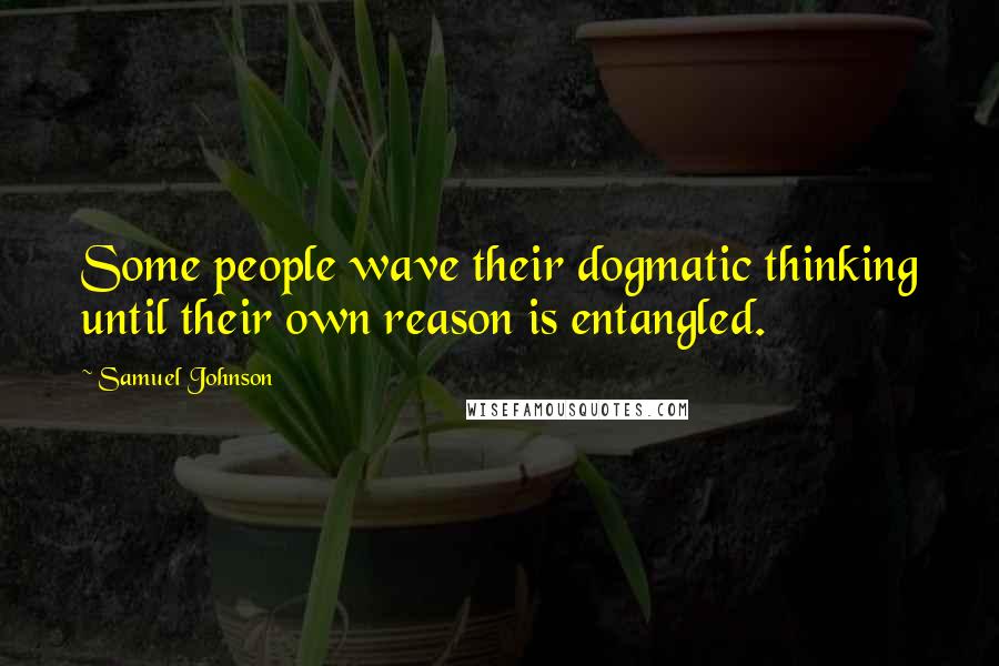 Samuel Johnson Quotes: Some people wave their dogmatic thinking until their own reason is entangled.