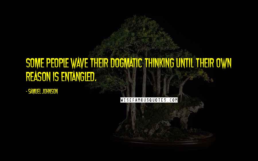 Samuel Johnson Quotes: Some people wave their dogmatic thinking until their own reason is entangled.