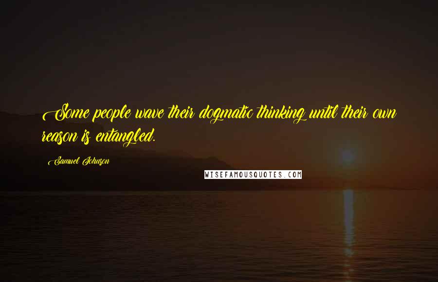 Samuel Johnson Quotes: Some people wave their dogmatic thinking until their own reason is entangled.