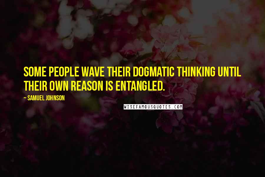 Samuel Johnson Quotes: Some people wave their dogmatic thinking until their own reason is entangled.