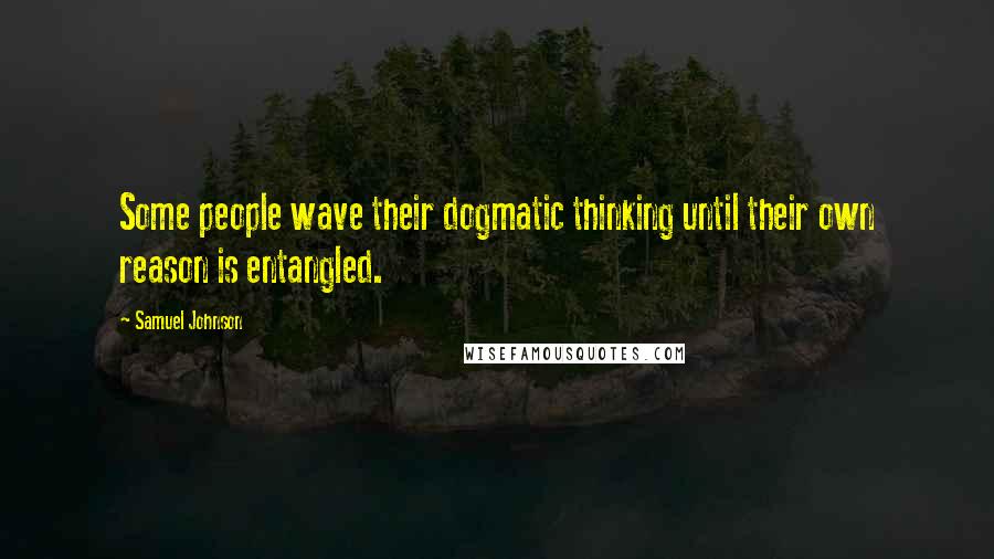 Samuel Johnson Quotes: Some people wave their dogmatic thinking until their own reason is entangled.