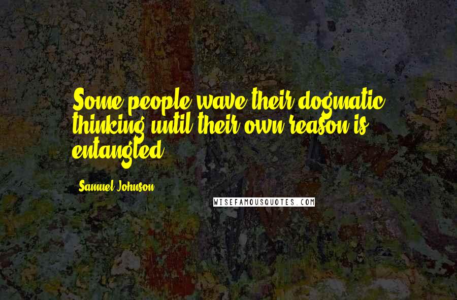 Samuel Johnson Quotes: Some people wave their dogmatic thinking until their own reason is entangled.