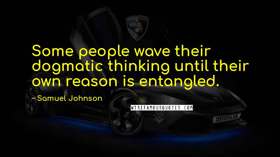 Samuel Johnson Quotes: Some people wave their dogmatic thinking until their own reason is entangled.