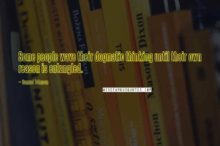 Samuel Johnson Quotes: Some people wave their dogmatic thinking until their own reason is entangled.