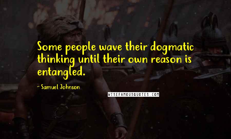 Samuel Johnson Quotes: Some people wave their dogmatic thinking until their own reason is entangled.