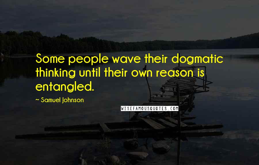 Samuel Johnson Quotes: Some people wave their dogmatic thinking until their own reason is entangled.