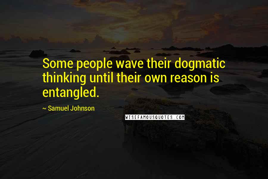 Samuel Johnson Quotes: Some people wave their dogmatic thinking until their own reason is entangled.