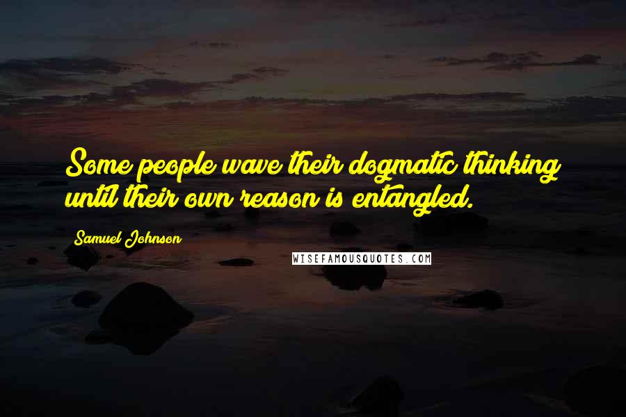 Samuel Johnson Quotes: Some people wave their dogmatic thinking until their own reason is entangled.