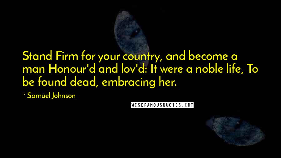 Samuel Johnson Quotes: Stand Firm for your country, and become a man Honour'd and lov'd: It were a noble life, To be found dead, embracing her.