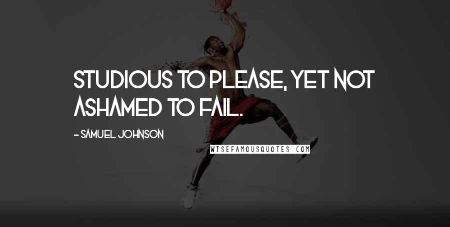 Samuel Johnson Quotes: Studious to please, yet not ashamed to fail.