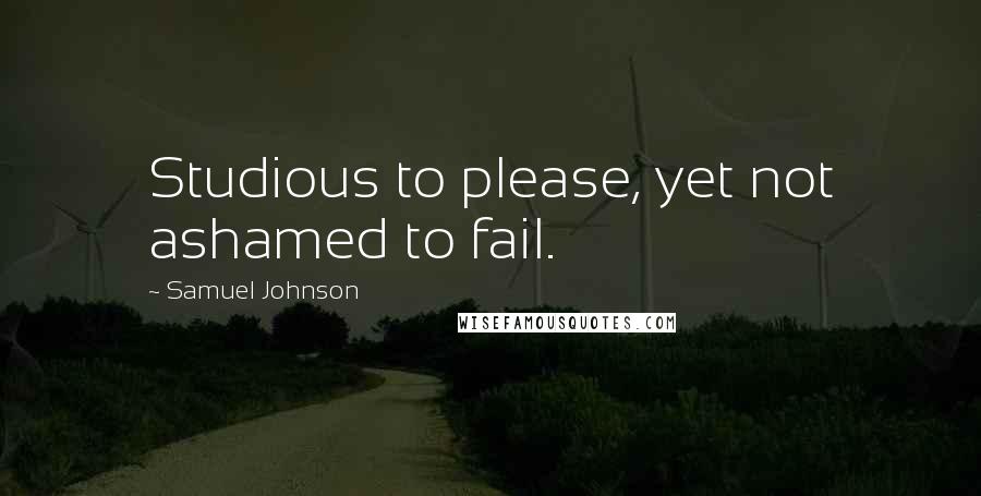 Samuel Johnson Quotes: Studious to please, yet not ashamed to fail.