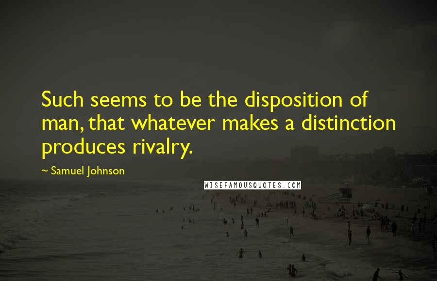 Samuel Johnson Quotes: Such seems to be the disposition of man, that whatever makes a distinction produces rivalry.