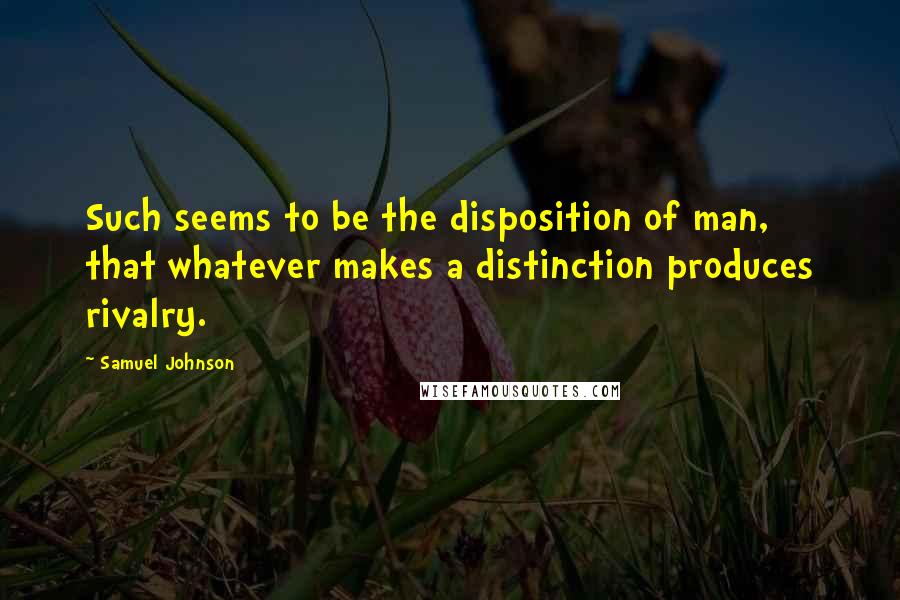 Samuel Johnson Quotes: Such seems to be the disposition of man, that whatever makes a distinction produces rivalry.