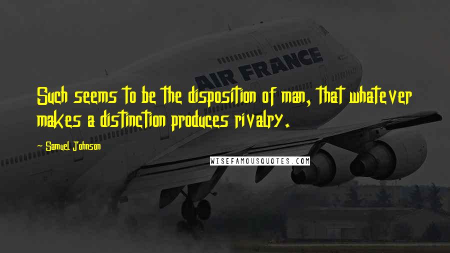 Samuel Johnson Quotes: Such seems to be the disposition of man, that whatever makes a distinction produces rivalry.