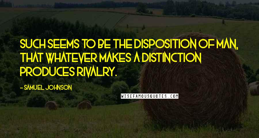 Samuel Johnson Quotes: Such seems to be the disposition of man, that whatever makes a distinction produces rivalry.