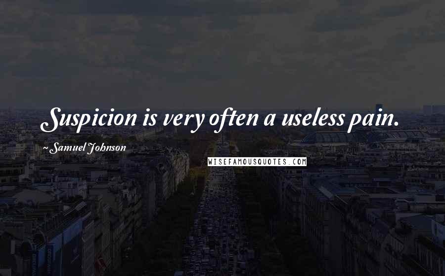 Samuel Johnson Quotes: Suspicion is very often a useless pain.