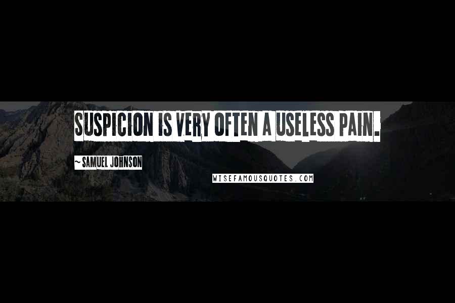Samuel Johnson Quotes: Suspicion is very often a useless pain.