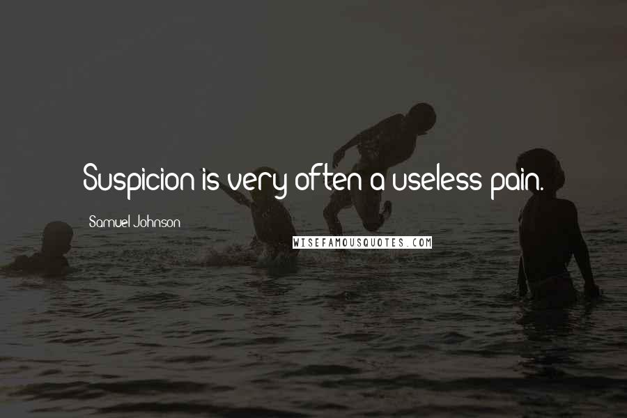 Samuel Johnson Quotes: Suspicion is very often a useless pain.