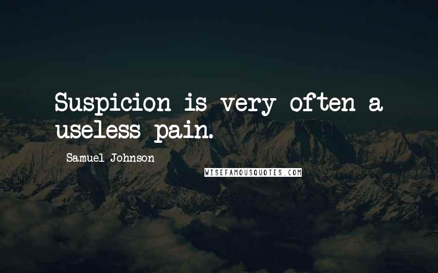 Samuel Johnson Quotes: Suspicion is very often a useless pain.