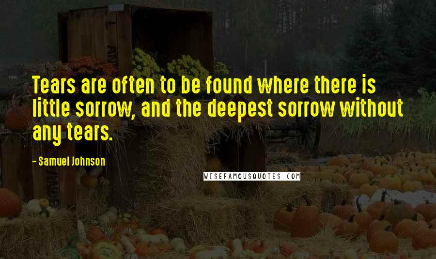 Samuel Johnson Quotes: Tears are often to be found where there is little sorrow, and the deepest sorrow without any tears.