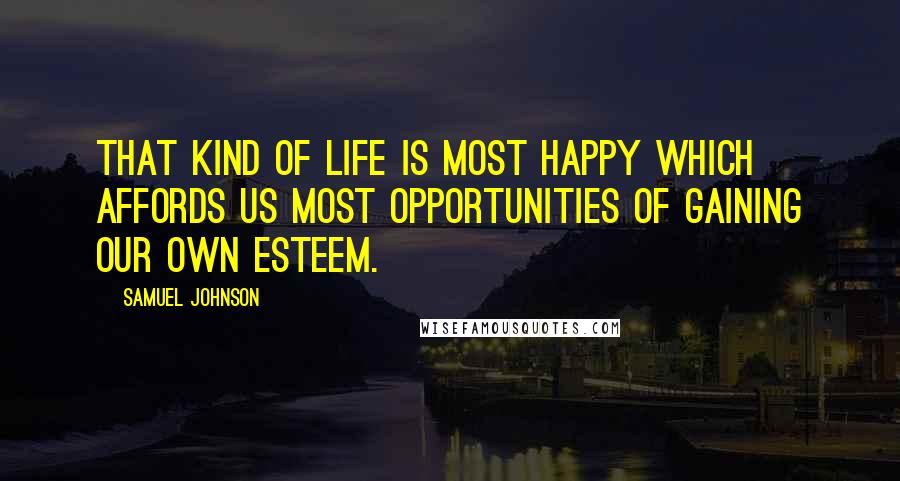 Samuel Johnson Quotes: That kind of life is most happy which affords us most opportunities of gaining our own esteem.