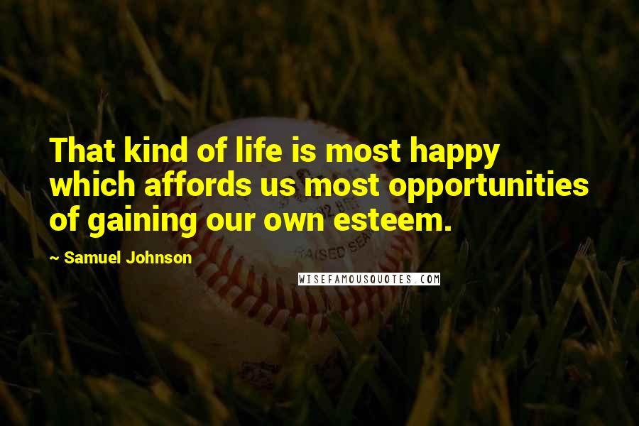Samuel Johnson Quotes: That kind of life is most happy which affords us most opportunities of gaining our own esteem.