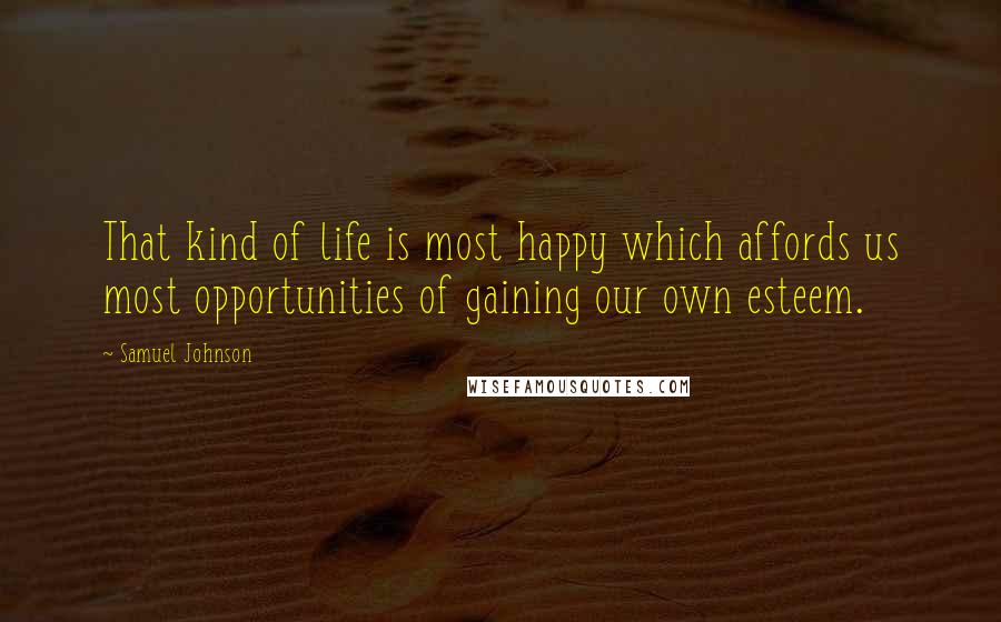 Samuel Johnson Quotes: That kind of life is most happy which affords us most opportunities of gaining our own esteem.