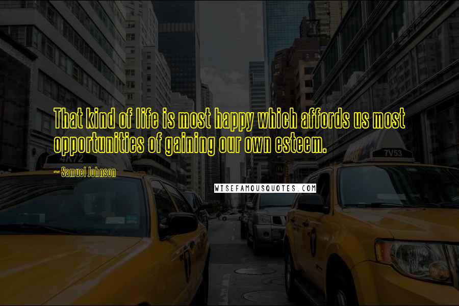 Samuel Johnson Quotes: That kind of life is most happy which affords us most opportunities of gaining our own esteem.