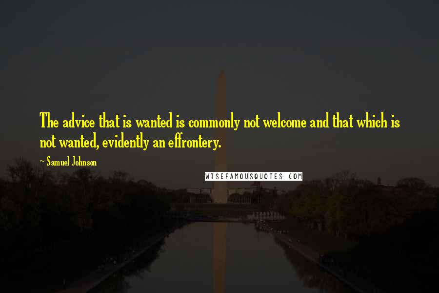 Samuel Johnson Quotes: The advice that is wanted is commonly not welcome and that which is not wanted, evidently an effrontery.