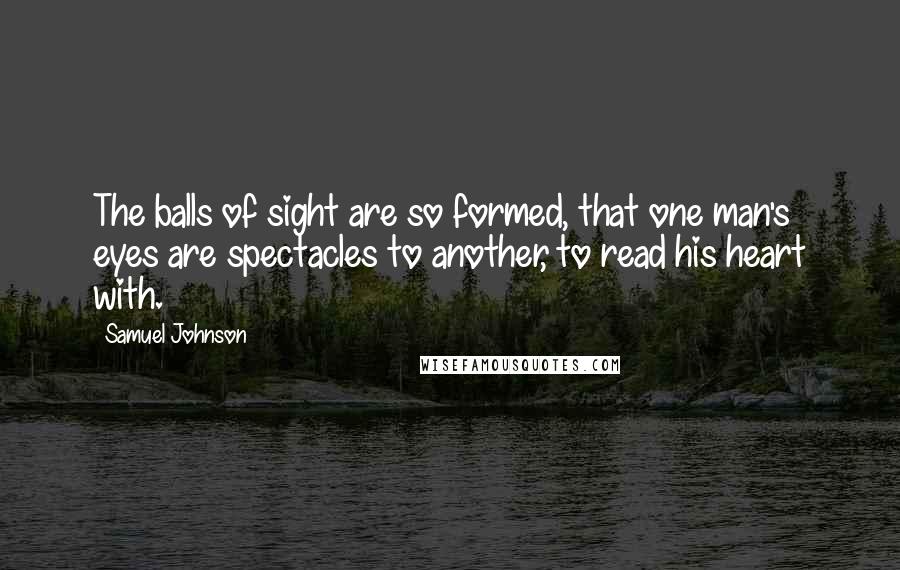 Samuel Johnson Quotes: The balls of sight are so formed, that one man's eyes are spectacles to another, to read his heart with.