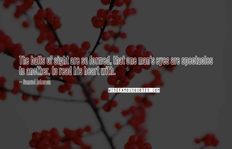 Samuel Johnson Quotes: The balls of sight are so formed, that one man's eyes are spectacles to another, to read his heart with.