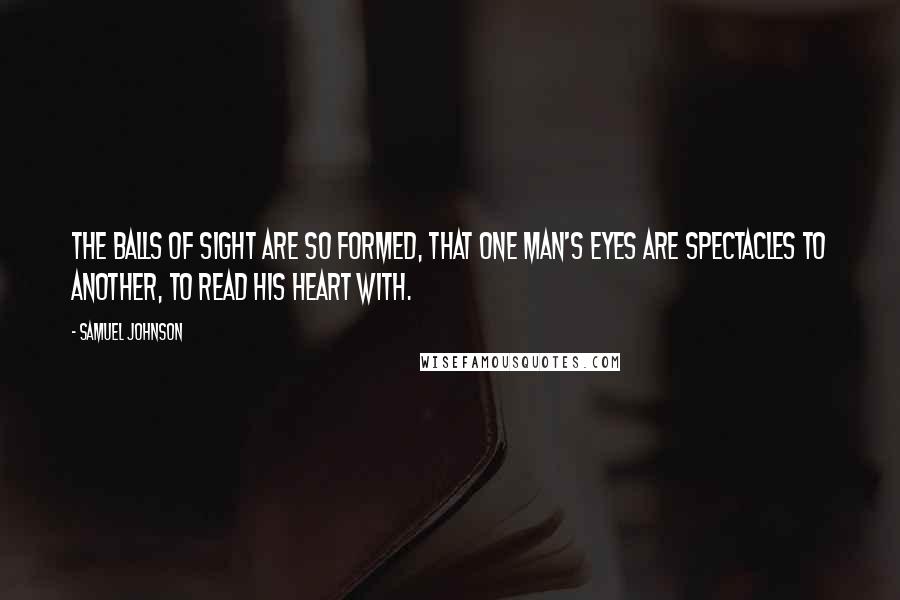 Samuel Johnson Quotes: The balls of sight are so formed, that one man's eyes are spectacles to another, to read his heart with.